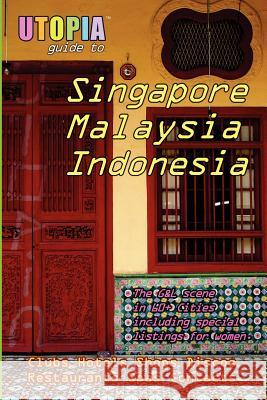 Utopia Guide to Singapore, Malaysia and Indonesia: The Gay and Lesbian Scene in 60+ Cities Including Kuala Lumpur, Jakarta, Johor Bahru and the Islands of Bali and Penang John Goss 9781411690097 Lulu.com