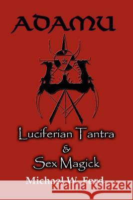 ADAMU - Luciferian Tantra and Sex Magick Michael W. Ford 9781411690653 Lulu Press