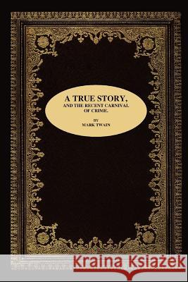 A True Story, and the Recent Carnival of Crime. Mark Twain 9781411691148
