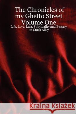 The Chronicles of My Ghetto Street Volume One: Life, Love, Lust, Spirituality and Ecstasy on Crack Alley Marie Fontaine 9781411692640