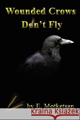 Wounded Crows Don't Fly E. Motketsan 9781411696495 Lulu.com