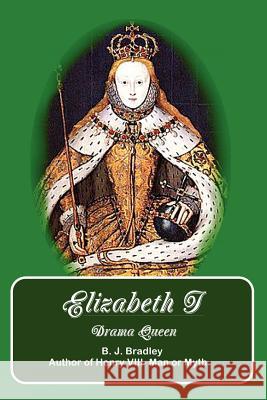 Elizabeth I -Drama Queen B.J. Bradley 9781411697447 Lulu.com