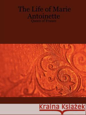 The Life of Marie Antoinette - Queen of France Charles Duke Yonge 9781411697454