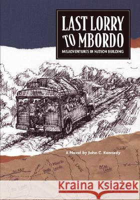 Last Lorry to Mbordo: Misadventures in Nation Building Kennedy, John C. 9781412000482 Trafford Publishing