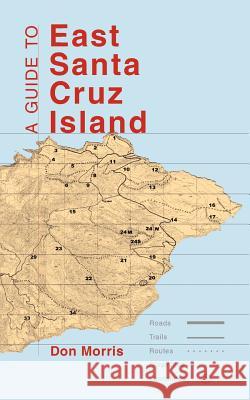 A Guide to East Santa Cruz Island: Trails, Routes, and What to Bring Don, Morris 9781412000659 Trafford Publishing