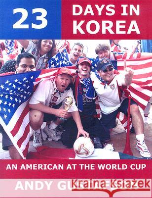 23 Days in Korea: an American at the World Cup Andy Gustafson 9781412003254