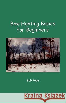 Bow Hunting Basics for Beginners Bob Pope 9781412003568