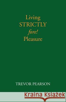 Living Strictly Fore! Pleasure Trevor Pearson 9781412004442