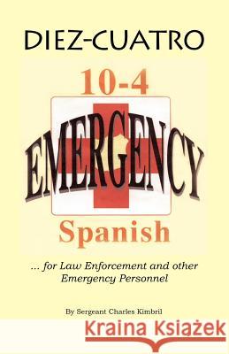 Diez-Cuatro: 10-4 Spanish for Law Enforcement Kimbril, Charles G. 9781412004916 Trafford Publishing