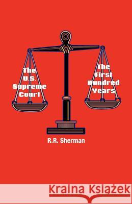 The U.S. Supreme Court: The First Hundred Years Sherman, R. R. 9781412005869 Trafford Publishing