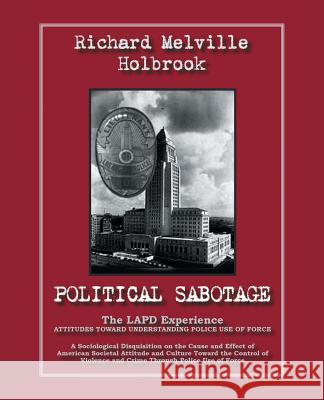 Political Sabotage: The Lapd Experience - Attitudes Toward Understanding Police Use of Force Holbrook, Richard Melville 9781412006071