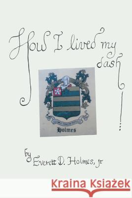 How I Lived My Dash Everett D. Holmes Jr. Everett D. Holmes 9781412009805 Trafford Publishing