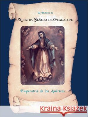 La Historia De Nuestra Senora De Guadalupe, Emperatriz De Las Americas C. Lourdes Walsh 9781412011983 Trafford Publishing