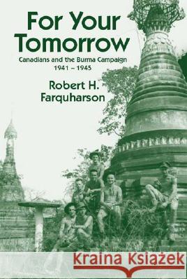 For Your Tomorrow: Canadians and the Burma Campaign, 1941-1945 Farquharson, Robert H. 9781412015363 