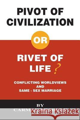 Pivot of Civilization or Rivet of Life? Conflicting Worldviews and Same-Sex Marriage Carman Bradley 9781412019002 Trafford Publishing