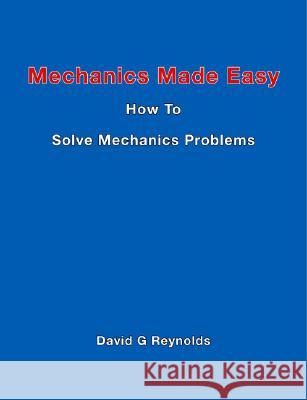 Mechanics Made Easy: How to Solve Mechanics Problems David G Reynolds 9781412020930 Trafford Publishing UK Ltd