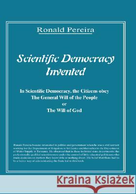 Scientific Democracy Invented: The Citizens Obey the General Will of the People or the Will of God Pereira, Ronald 9781412023139 Trafford Publishing
