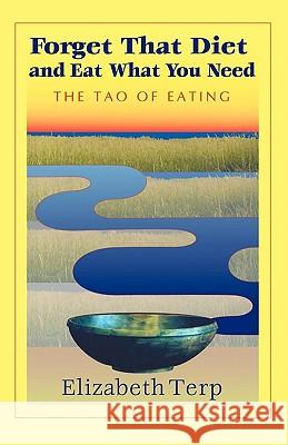 Forget That Diet and Eat What You Need: The Tao of Eating Terp, Elizabeth 9781412024556 TRAFFORD PUBLISHING