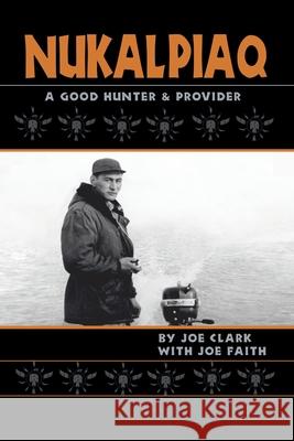 Nukalpiaq (A Good Hunter & Provider) Joe Clark, Joe Faith 9781412024693 Trafford Publishing