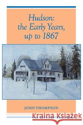 Hudson: The Early Years, up to 1867 John Thompson 9781412031813 Trafford Publishing