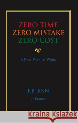 Zero Time, Zero Mistake, Zero Cost: A New Way to Work F.B. Enn 9781412032933 Trafford Publishing