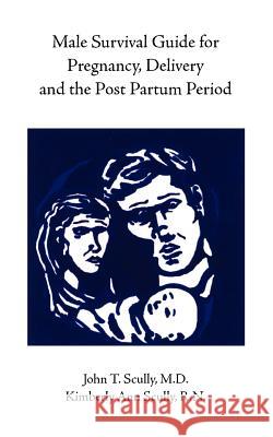 Male Survival Guide for Pregnancy, Delivery and the Post Partum Period John Scully Kimberly Ann Scully M. D. And Kimberly Ann S Joh 9781412036443 Trafford Publishing