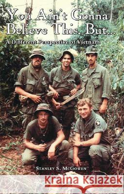 You Ain't Gonna Believe This But... a Different Perspective of Vietnam Stanley S. McGowen, Eugene Swinson 9781412037945 Trafford Publishing