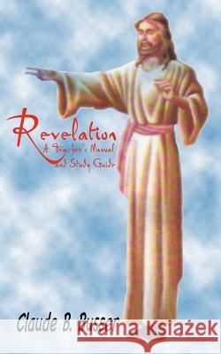 Revelation: A Teacher's Manual and Study Guide Busser, Claude B. 9781412040402