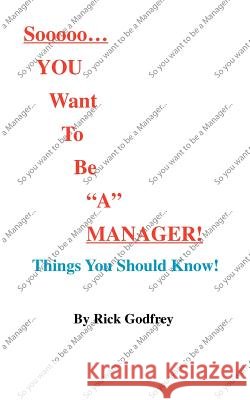 Sooooo... You Want to Be a Manager! Things You Should Know! Godfrey, Rick 9781412041911