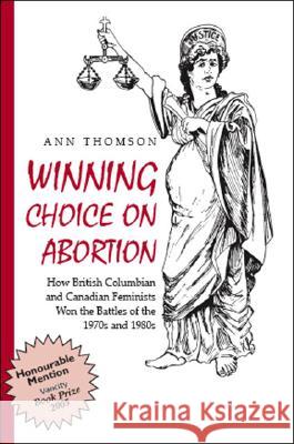 Winning Choice on Abortion: How British Columbian and Canadian Feminists Won the Battles of the 1970s and 1980s Ann Thomson 9781412042475 Trafford Publishing