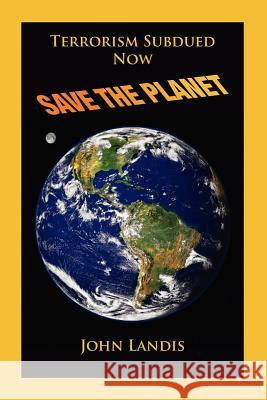 Terrorism Subdued: Now Save the Planet Landis, John 9781412044035