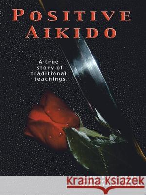 Positive Aikido: A True Story of Traditional Teachings Dave Rogers, Henry Ellis, Derek Eastman 9781412046688