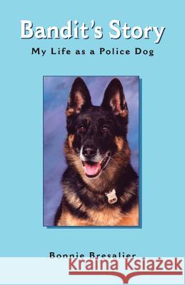 Bandit's Story: My Life as a Police Dog Bonnie Bresalier 9781412046732 Trafford Publishing