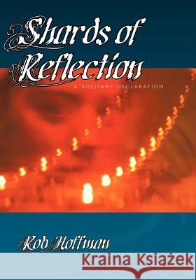 Shards of Reflection: A Solitary Declaration Hoffman, Robert 9781412047784