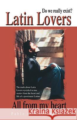 Latin Lovers: Do We Really Exist? All from My Heart Castaneda R., Pablo G. 9781412050807 Trafford Publishing