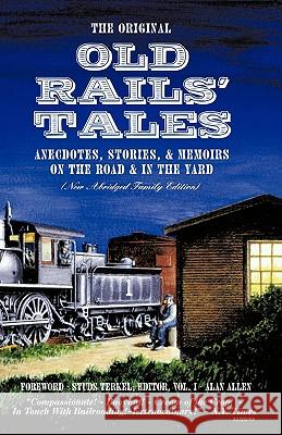 The Original Old Rails' Tales: Anecdotes, Stories, & Memoirs on the Road & in the Yard (New Abridged Family Edition) Allen, Alan 9781412051132