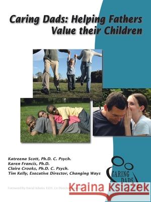 Caring Dads: Helping Fathers Value Their Children Katreena Scot Karen Francis Claire Crook 9781412057097