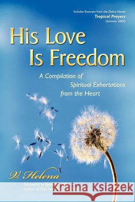 His Love Is Freedom: A Compilation of Spiritual Exhortations from the Heart Helena, V. 9781412057561