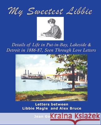 My Sweetest Libbie-Details of Life in Put-In-Bay, Lakeside and Detroit as Seen in Love Letters, 1886-87 Gora, Jean 9781412061438 Trafford Publishing