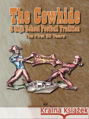 The Cowhide - A High School Football Tradition Fischer, John D. 9781412062312