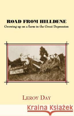 Road from Hilldene: Growing Up on a Farm in the Great Depression Leroy Day 9781412062909