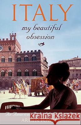 Italy, My Beautiful Obsession : An American Italophile Falls in Love Arden Fowler 9781412063234 
