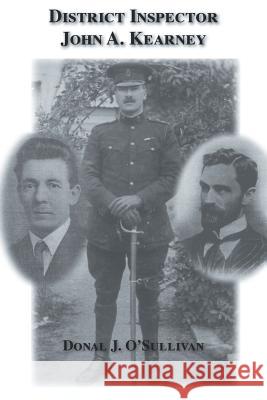 District Inspector John A. Kearney-The Ric Man Who Befriended Sir Roger Casement Donal J O' Sullivan 9781412064033