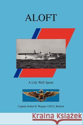 Aloft: A Life Well Spent Wagner, Uscg Retired 9781412064507 Trafford Publishing
