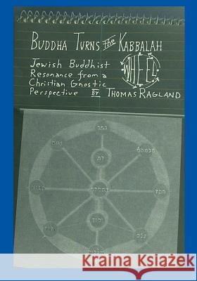 Buddha Turns the Kabbalah Wheel: Jewish Buddhist Resonance from a Christian Gnostic Perspective Ragland, Thomas 9781412064613 Trafford Publishing