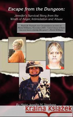 Escape from the Dungeon: Jennifer's Survival Story from the Wrath of Anger, Intimidation and Abuse Stephens, Major Jennifer M. 9781412065795