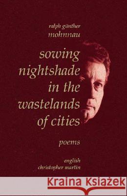Sowing Nightshade in the Wastelands of Cities: Poems Ralph Gunther Mohnnau, Christopher Martin 9781412067164