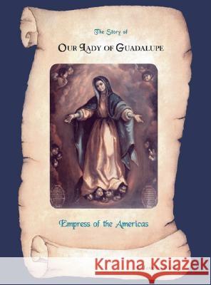 The Story of Our Lady of Guadalupe Empress of the Americas  9781412068260 Trafford Publishing