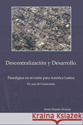 Descentralizaciûn y Desarrollo: Paradigma En Revisiûn Para America Latina - El Caso de Guatemala Puente Alcaraz, Jesus 9781412070256 Trafford Publishing