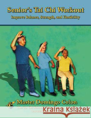 Senior's Tai Chi Workout: Improve Balance, Strength and Flexibility Domingo Colon 9781412077644
